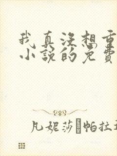 我真没想重生啊小说的免费阅读