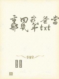 重回我爸当校草那几年txt
