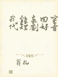 我能来回穿梭古代短剧好看的
