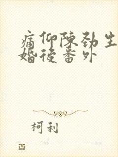 痛仰陈劲生倪迦婚后番外