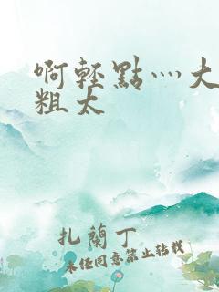 啊轻点灬大巴太粗太