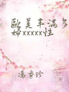 欧美丰满多毛熟妇xxxxx性