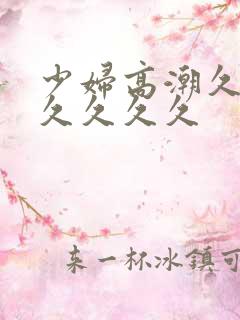少妇高潮久久久久久久久