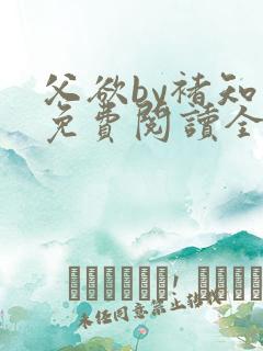 父欲by褚知言免费阅读全文在线阅读笔趣阁