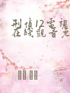 刑侦12电视剧在线观看免费完整版
