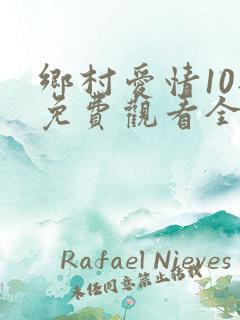 乡村爱情10部免费观看全集完整版