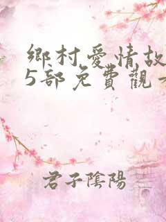 乡村爱情故事15部免费观看全集高清