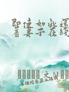 即使如此还是爱着妻子在线播放