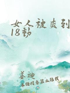 女人被爽到呻吟18动