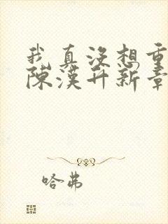 我真没想重生啊陈汉升新章节列表