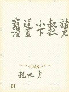 霸道小叔请轻撩漫画下拉免费