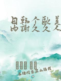 日韩个欧美p片内谢久久人妻