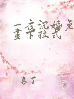 一夜沉婚免费漫画下拉式