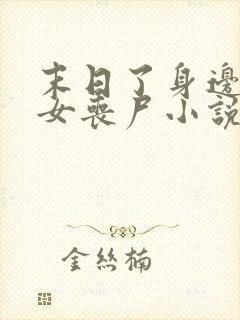 末日了身边全是女丧尸小说无删减版