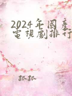 2024年国产电视剧排行榜前十名