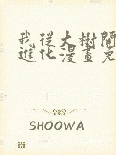 我从大树开始的进化漫画免费阅读