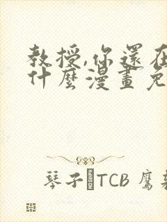 教授,你还在等什么漫画免费阅读看漫