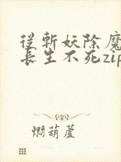 从斩妖除魔开始长生不死zip下载