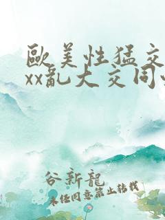 欧美性猛交xxxx乱大交同性生