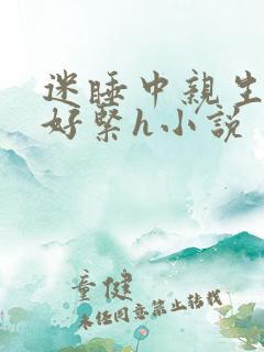 迷睡中亲生乖女好紧h小说