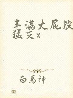 丰满大屁股熟妇猛交x