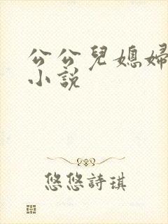 公公儿媳妇乱论小说
