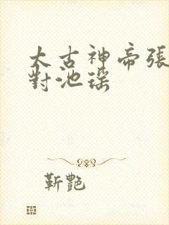 太古神帝张若尘对池瑶