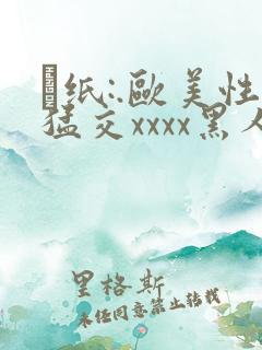 ·纸:.欧美性猛交xxxx黑人老太