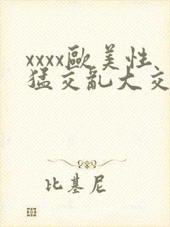 xxxx欧美性猛交乱大交