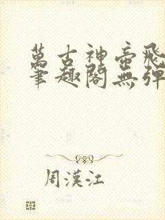 万古神帝飞天鱼笔趣阁无弹窗言情小说