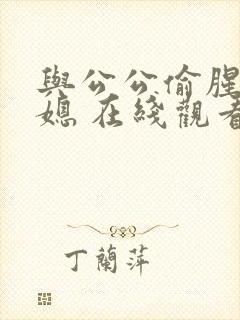 与公公偷腥的儿媳 在线观看