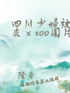 四川少妇被粗大爽ⅹxoo图片/