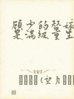 顾少的替嫁甜妻是满级重生大佬