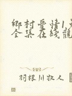 乡村爱情1免费全集在线观看