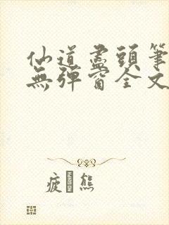 仙道尽头笔趣阁无弹窗全文阅读