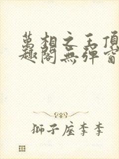 万相之王顶点笔趣阁无弹窗