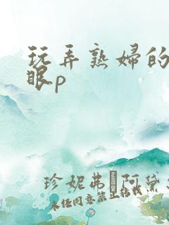 玩弄熟妇的屁股眼p