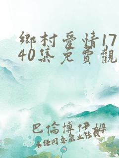 乡村爱情17部40集免费观看全集乡村爱情完整