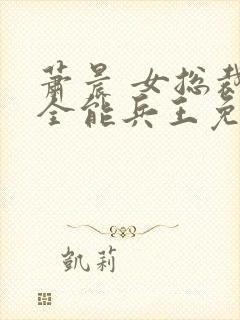 萧晨 女总裁的全能兵王免费阅读不败战春联