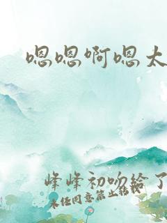 嗯嗯啊嗯太大了