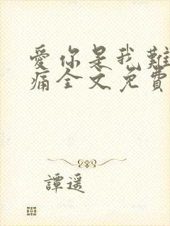 爱你是我难言的痛全文免费阅读小