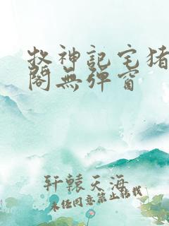 牧神记宅猪笔趣阁无弹窗