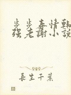 步步春情韩雪谢强老谢小说书名字