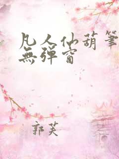 凡人仙葫笔趣阁无弹窗
