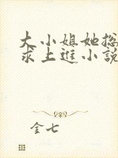 大小姐她总是不求上进小说免费全文阅