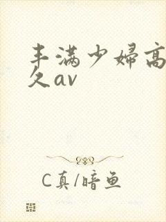 丰满少妇高潮久久av
