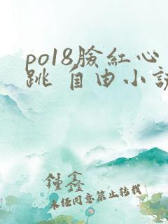 po18脸红心跳 自由小说网