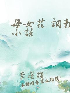母女花 调教 小说