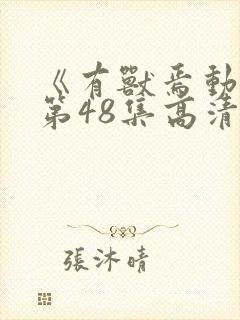 《有兽焉动漫》第48集高清全集完整版