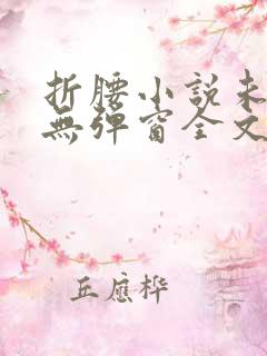 折腰小说未删减无弹窗全文免费阅读